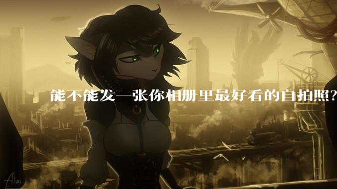 能不能发一张你相册里最好看的自拍照？