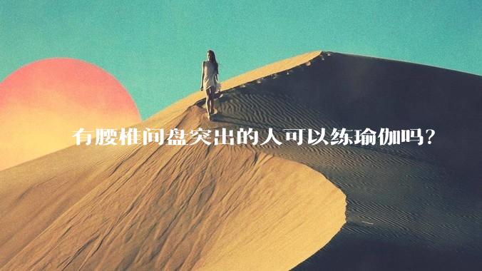 有腰椎间盘突出的人可以练瑜伽吗？