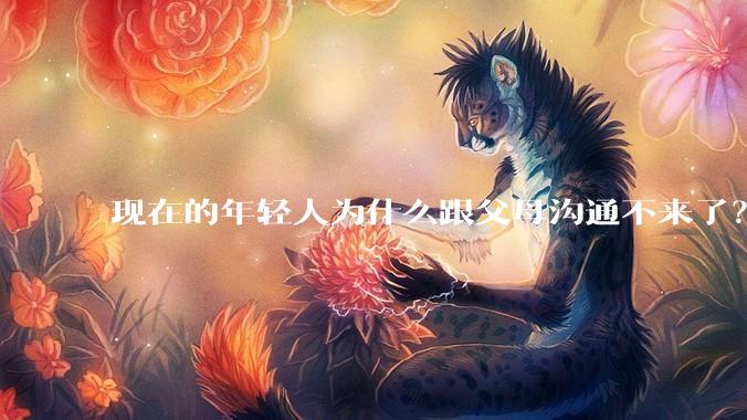 现在的年轻人为什么跟父母沟通不来了？