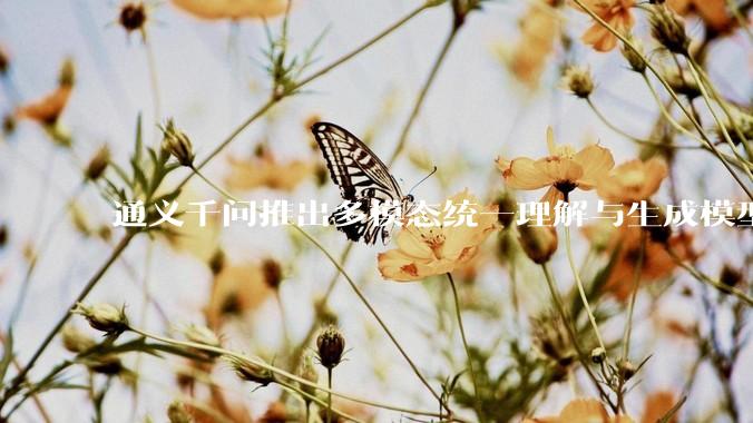 通义千问推出多模态统一理解与生成模型 Qwen VLo，图像生成效果如何？有哪些信息值得关注？