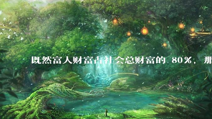 既然富人财富占社会总财富的 80%，那么鼓励富人消费不就可以了吗？