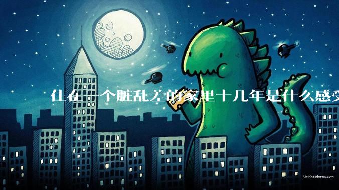 住在一个脏乱差的家里十几年是什么感受？