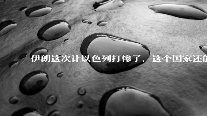伊朗这次让以色列打惨了，这个国家还能挺过来吗？