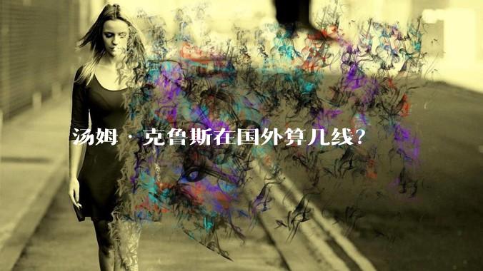汤姆·克鲁斯在国外算几线？