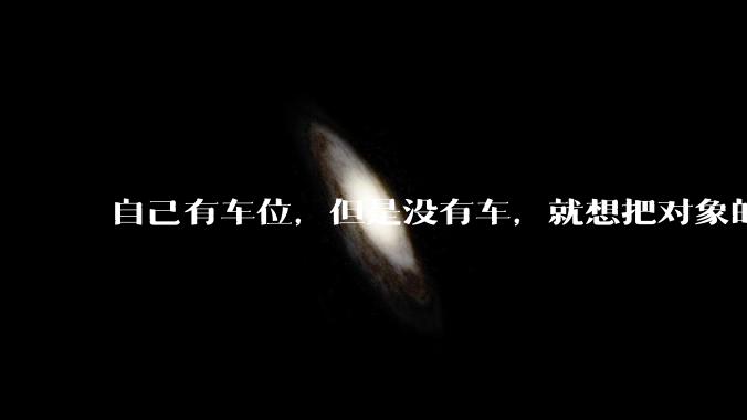自己有车位，但是没有车，就想把对象的车停进去，结果物业不允许，这合法吗？
