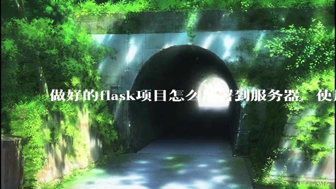 做好的flask项目怎么部署到服务器，使用公网ip可访问？