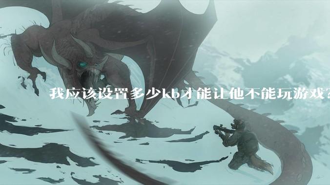 我应该设置多少kb才能让他不能玩游戏？